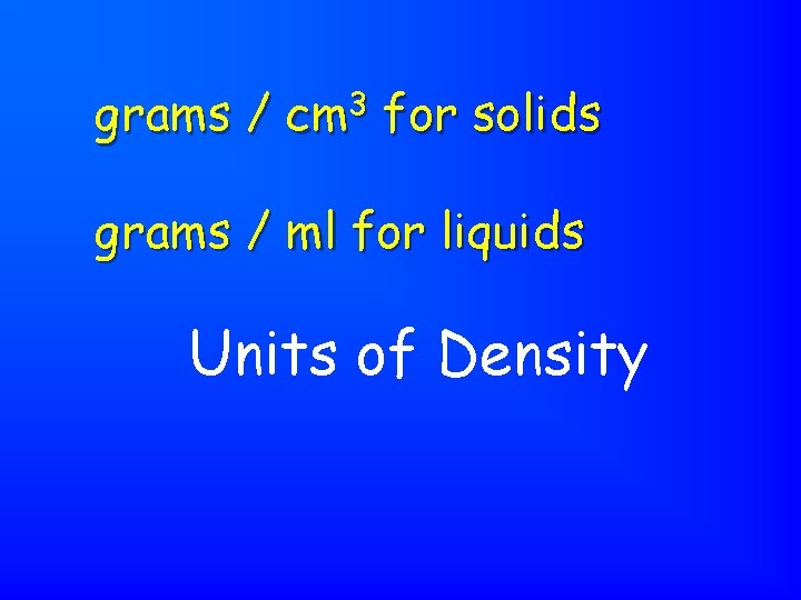 grams / cm 3 for solids grams / ml for liquids Units of Density