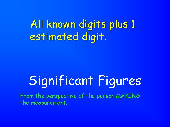 All known digits plus 1 estimated digit. Significant Figures From the perspective of the