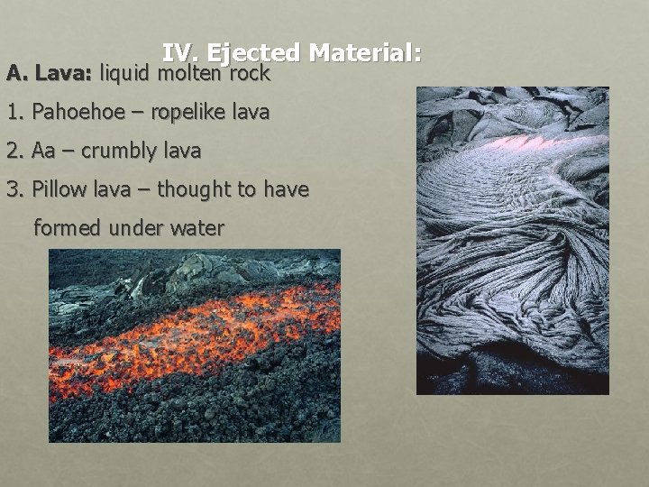 IV. Ejected Material: A. Lava: liquid molten rock 1. Pahoehoe – ropelike lava 2.