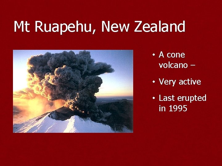 Mt Ruapehu, New Zealand • A cone volcano – • Very active • Last