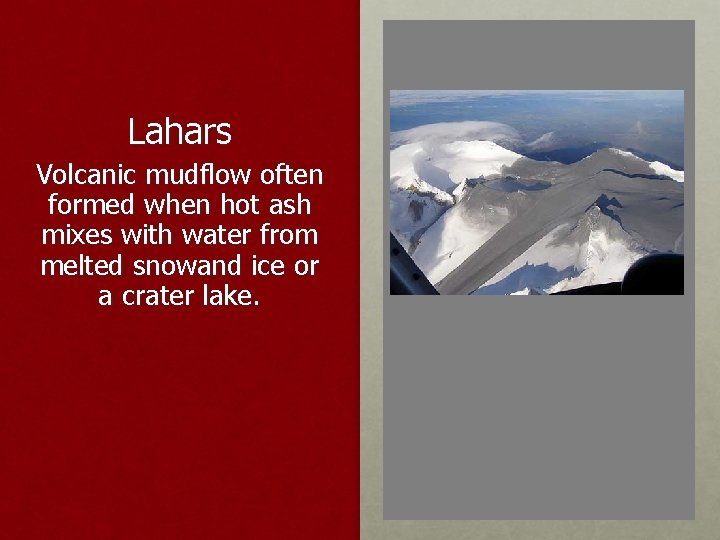 Lahars Volcanic mudflow often formed when hot ash mixes with water from melted snowand