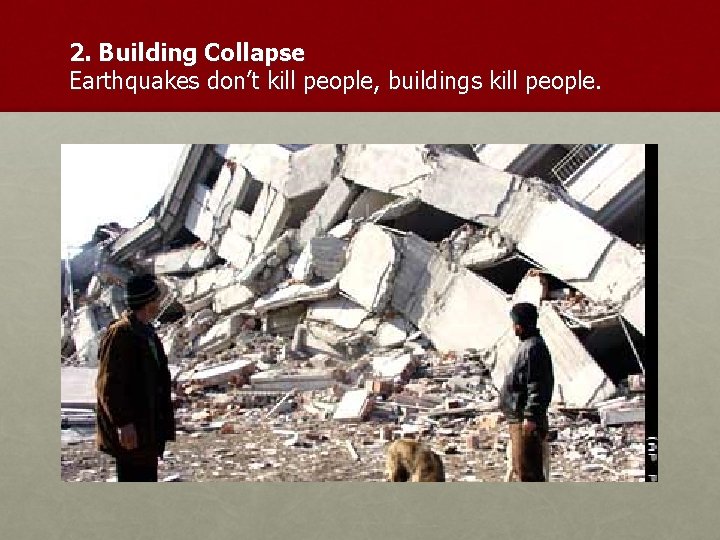 2. Building Collapse Earthquakes don’t kill people, buildings kill people. 