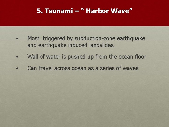 5. Tsunami – “ Harbor Wave” • Most triggered by subduction-zone earthquake and earthquake