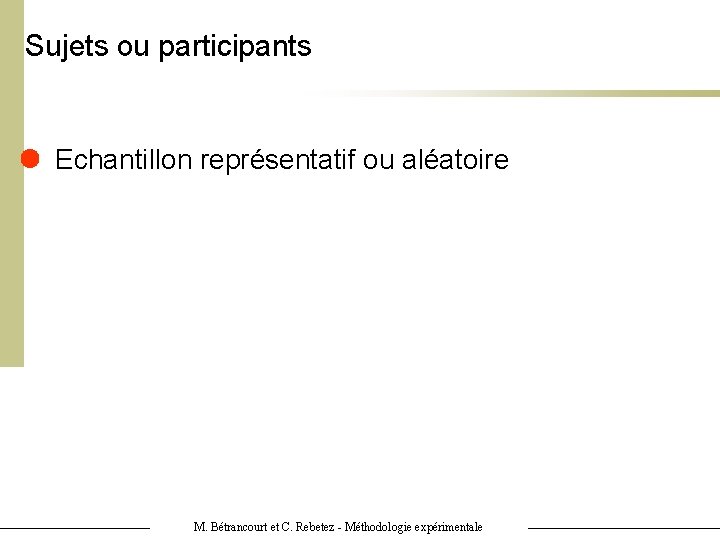 Sujets ou participants Echantillon représentatif ou aléatoire M. Bétrancourt et C. Rebetez - Méthodologie