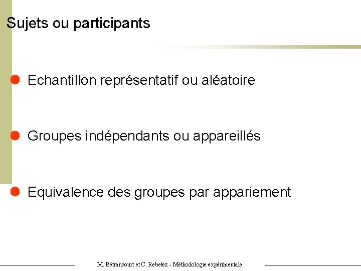 Sujets ou participants Echantillon représentatif ou aléatoire Groupes indépendants ou appareillés Equivalence des groupes