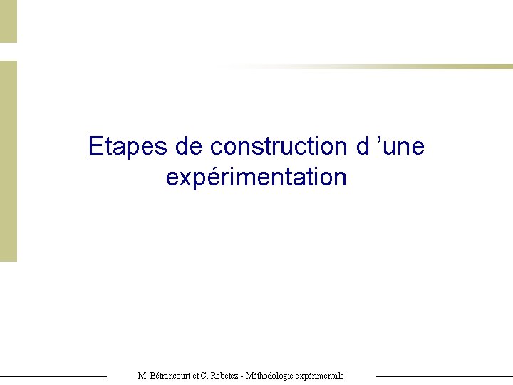 Etapes de construction d ’une expérimentation M. Bétrancourt et C. Rebetez - Méthodologie expérimentale