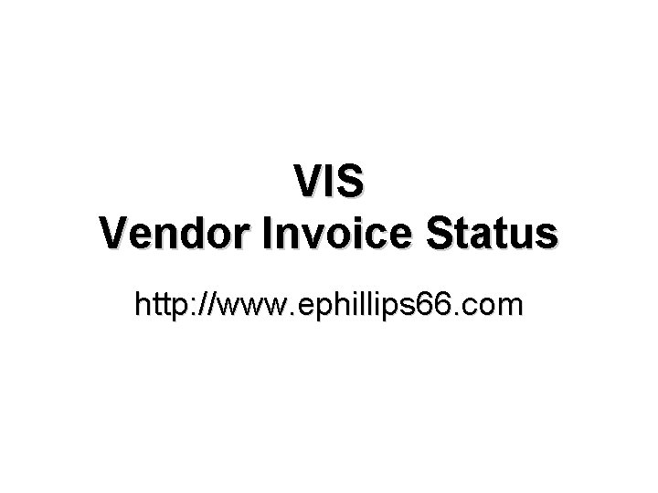VIS Vendor Invoice Status http: //www. ephillips 66. com 