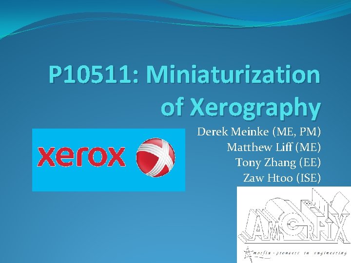 P 10511: Miniaturization of Xerography Derek Meinke (ME, PM) Matthew Liff (ME) Tony Zhang