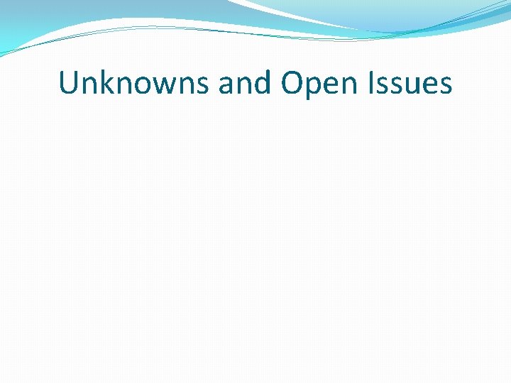 Unknowns and Open Issues 