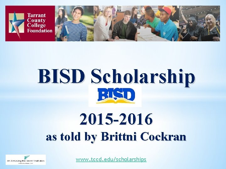 BISD Scholarship 2015 -2016 as told by Brittni Cockran www. tccd. edu/scholarships 