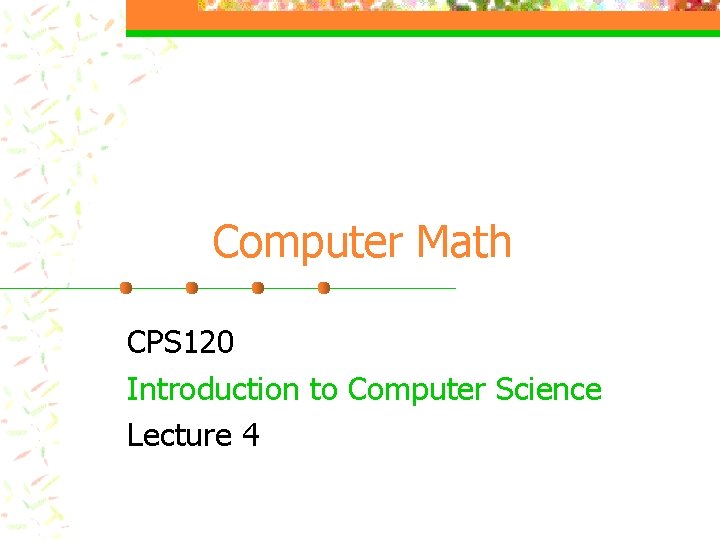 Computer Math CPS 120 Introduction to Computer Science Lecture 4 