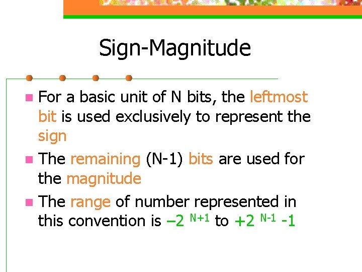 Sign-Magnitude For a basic unit of N bits, the leftmost bit is used exclusively