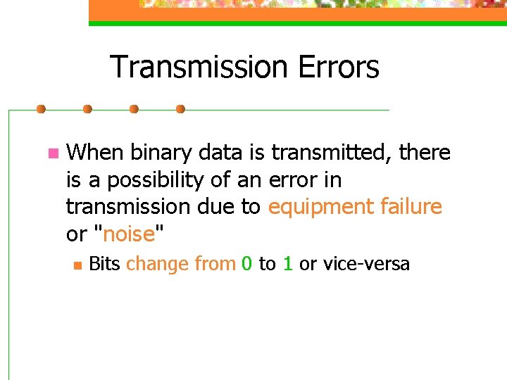 Transmission Errors n When binary data is transmitted, there is a possibility of an