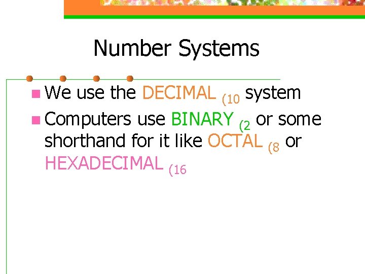 Number Systems n We use the DECIMAL (10 system n Computers use BINARY (2