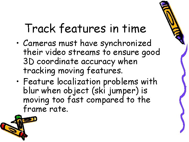 Track features in time • Cameras must have synchronized their video streams to ensure