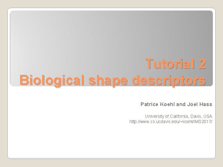 Tutorial 2 Biological shape descriptors Patrice Koehl and Joel Hass University of California, Davis,