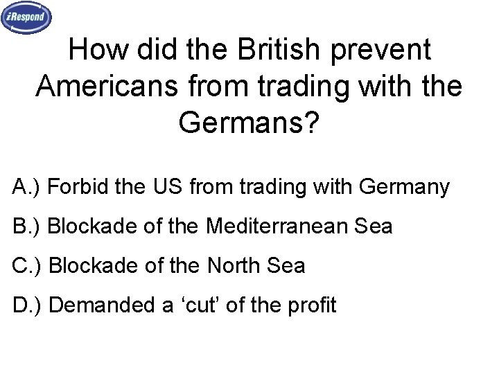 How did the British prevent Americans from trading with the Germans? A. ) Forbid