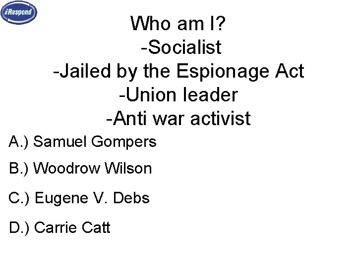 Who am I? -Socialist -Jailed by the Espionage Act -Union leader -Anti war activist
