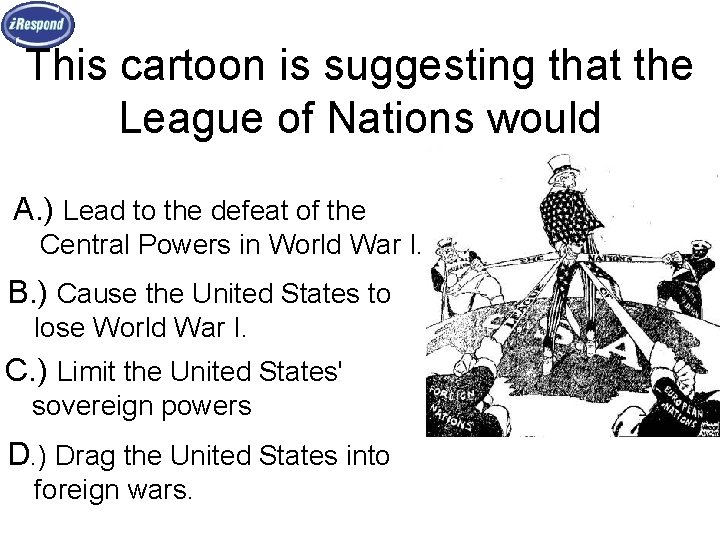 This cartoon is suggesting that the League of Nations would A. ) Lead to