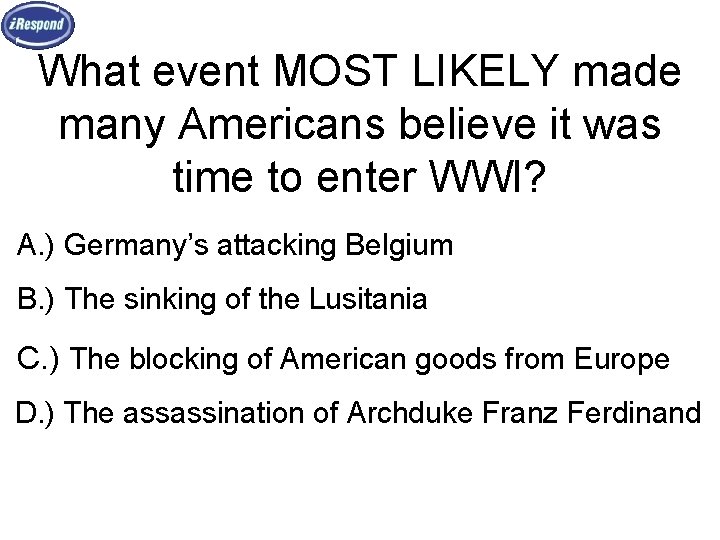 What event MOST LIKELY made many Americans believe it was time to enter WWI?