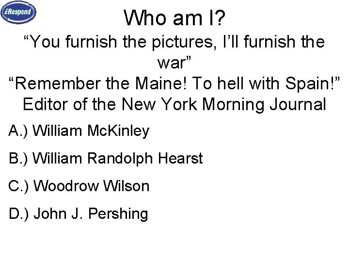 Who am I? “You furnish the pictures, I’ll furnish the war” “Remember the Maine!