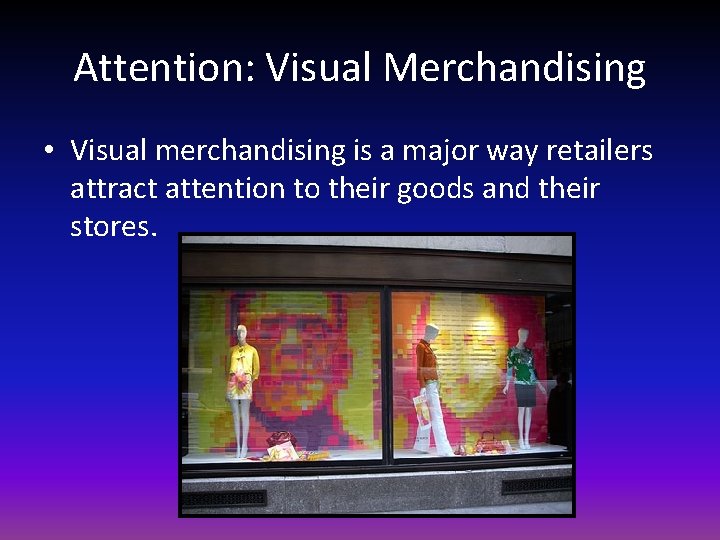 Attention: Visual Merchandising • Visual merchandising is a major way retailers attract attention to