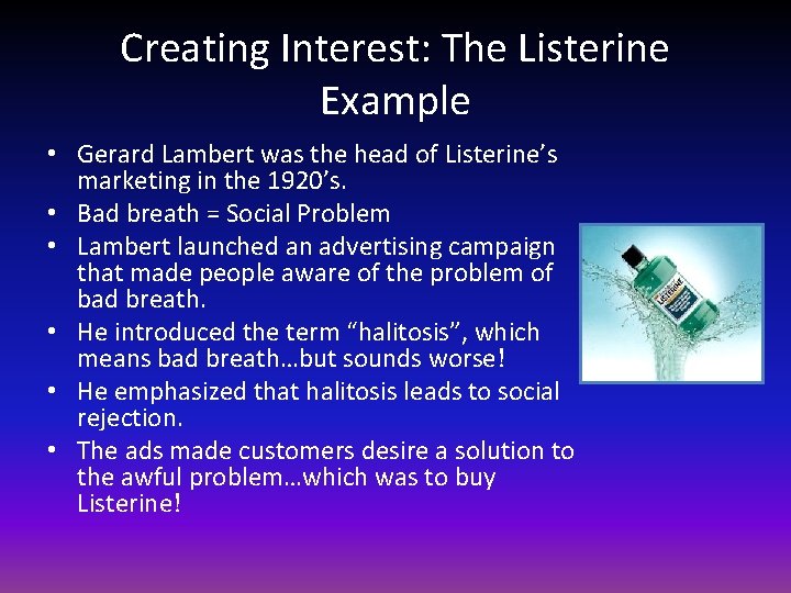 Creating Interest: The Listerine Example • Gerard Lambert was the head of Listerine’s marketing
