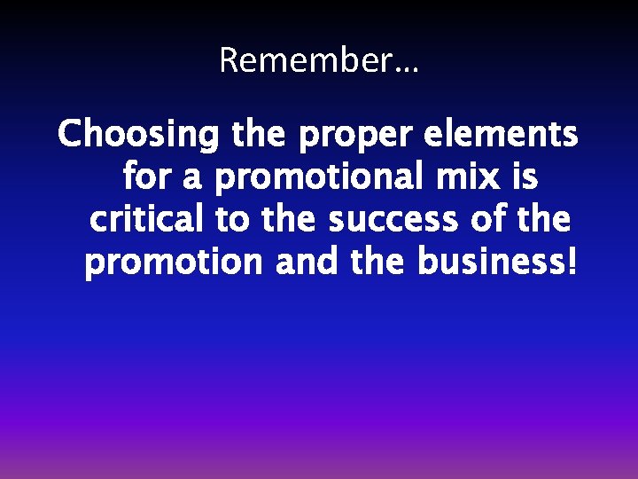 Remember… Choosing the proper elements for a promotional mix is critical to the success