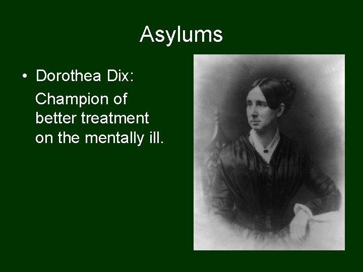 Asylums • Dorothea Dix: Champion of better treatment on the mentally ill. 