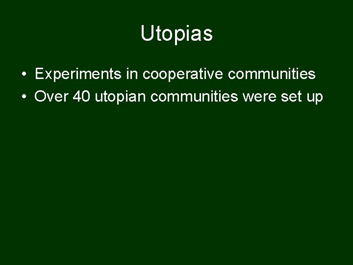 Utopias • Experiments in cooperative communities • Over 40 utopian communities were set up