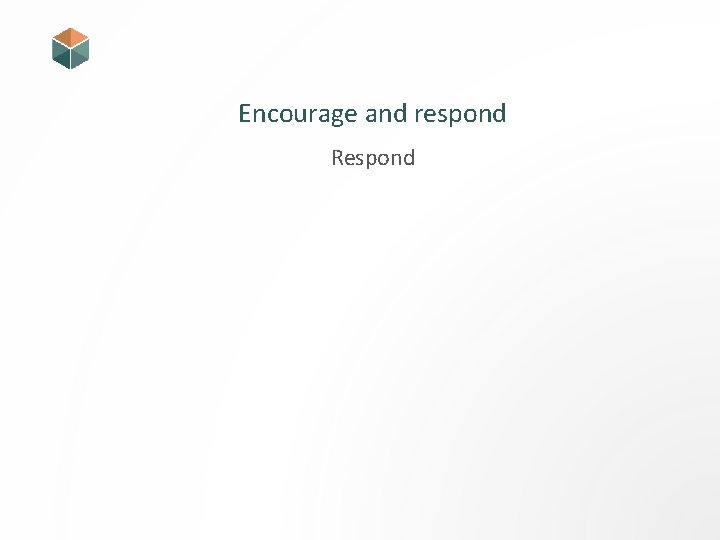 Encourage and respond Respond 