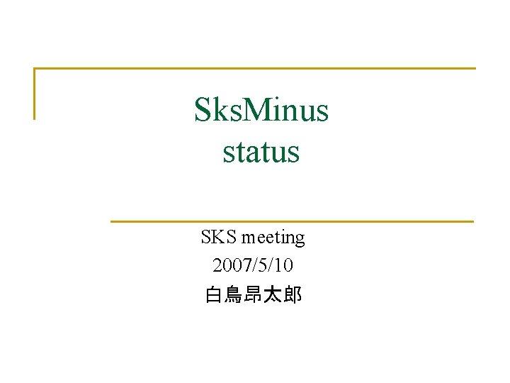 Sks. Minus status SKS meeting 2007/5/10 白鳥昂太郎 