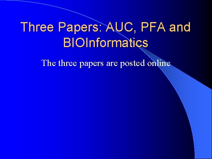 Three Papers: AUC, PFA and BIOInformatics The three papers are posted online 