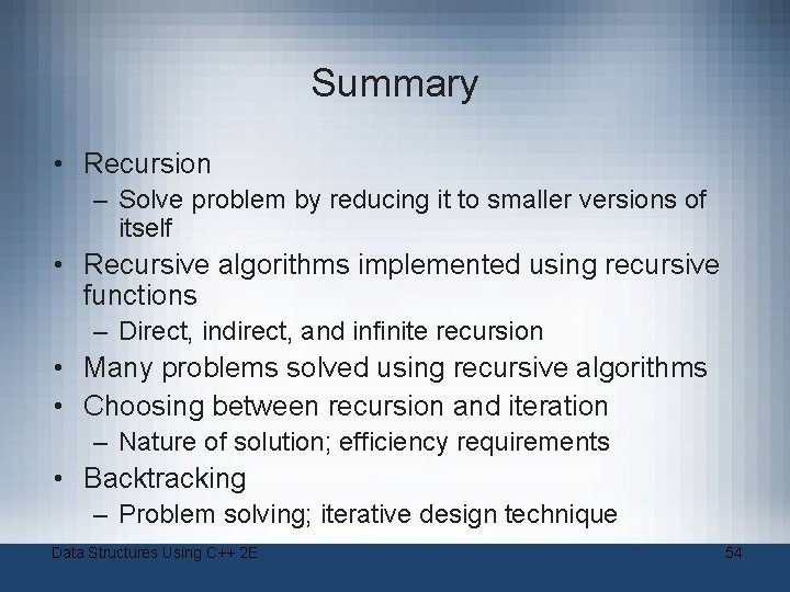 Summary • Recursion – Solve problem by reducing it to smaller versions of itself