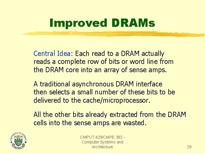 Improved DRAMs Central Idea: Each read to a DRAM actually reads a complete row