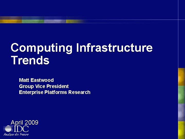 Computing Infrastructure Trends Matt Eastwood Group Vice President Enterprise Platforms Research April 2009 