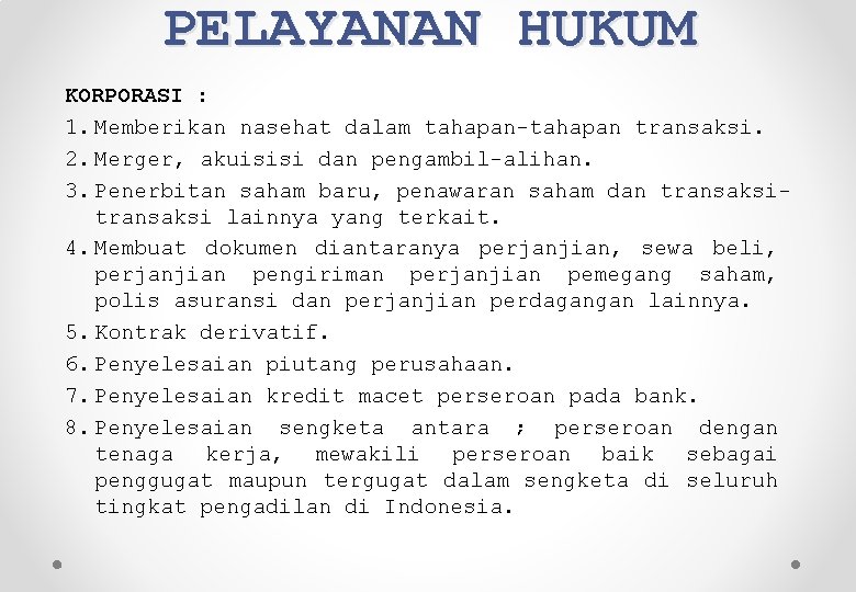 PELAYANAN HUKUM KORPORASI : 1. Memberikan nasehat dalam tahapan-tahapan transaksi. 2. Merger, akuisisi dan