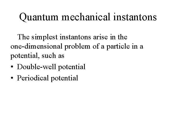 Quantum mechanical instantons The simplest instantons arise in the one-dimensional problem of a particle