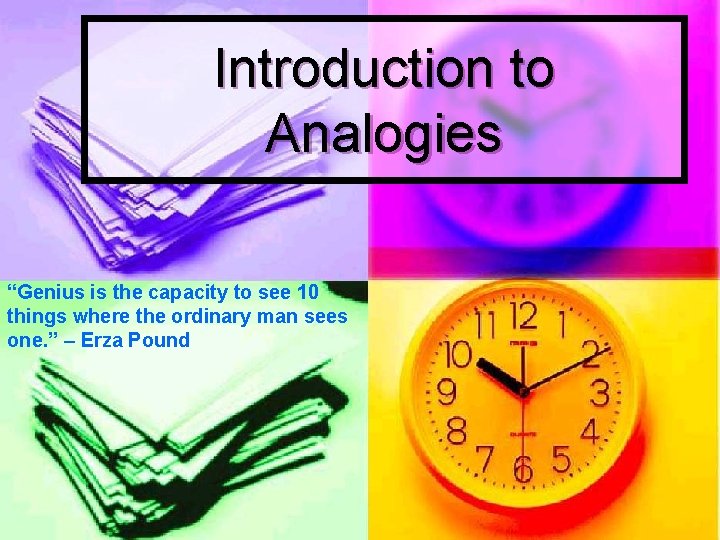 Introduction to Analogies “Genius is the capacity to see 10 things where the ordinary