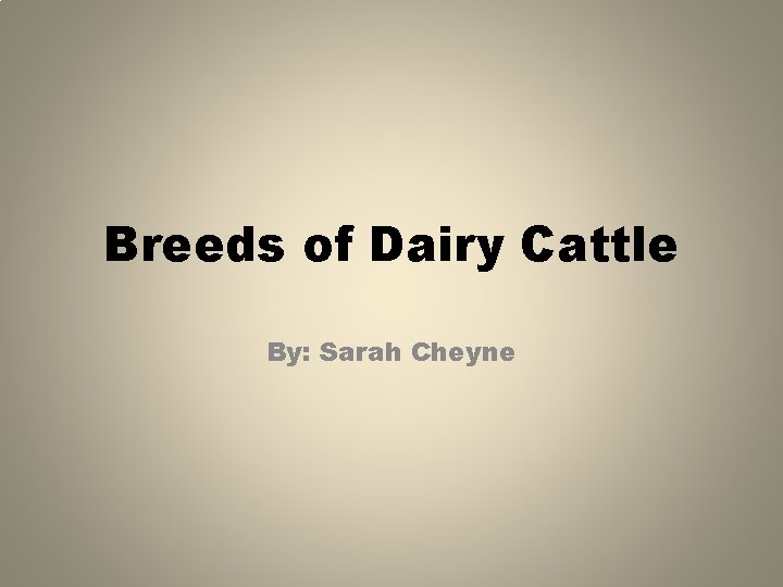 Breeds of Dairy Cattle By: Sarah Cheyne 