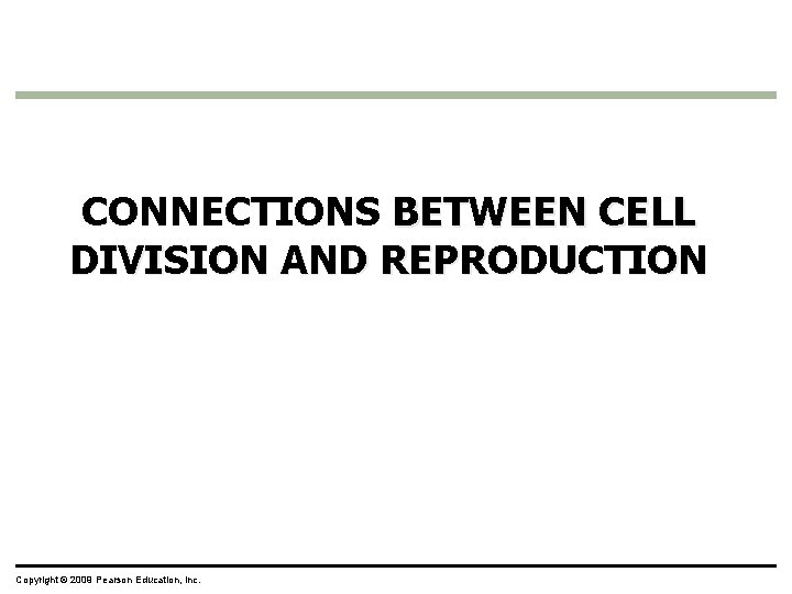 CONNECTIONS BETWEEN CELL DIVISION AND REPRODUCTION Copyright © 2009 Pearson Education, Inc. 