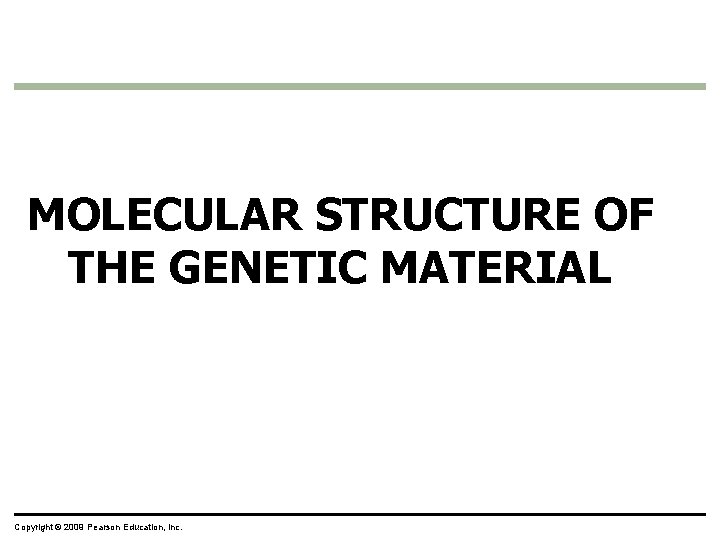 MOLECULAR STRUCTURE OF THE GENETIC MATERIAL Copyright © 2009 Pearson Education, Inc. 