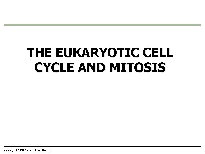 THE EUKARYOTIC CELL CYCLE AND MITOSIS Copyright © 2009 Pearson Education, Inc. 