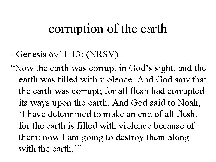 corruption of the earth - Genesis 6 v 11 -13: (NRSV) “Now the earth