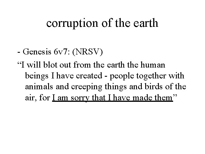 corruption of the earth - Genesis 6 v 7: (NRSV) “I will blot out