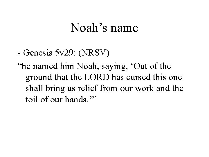 Noah’s name - Genesis 5 v 29: (NRSV) “he named him Noah, saying, ‘Out