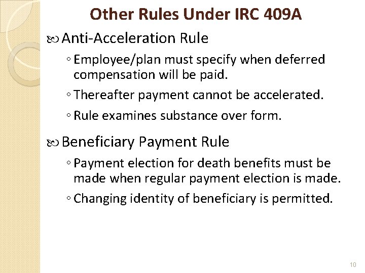 Other Rules Under IRC 409 A Anti-Acceleration Rule ◦ Employee/plan must specify when deferred