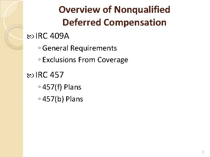 Overview of Nonqualified Deferred Compensation IRC 409 A ◦ General Requirements ◦ Exclusions From