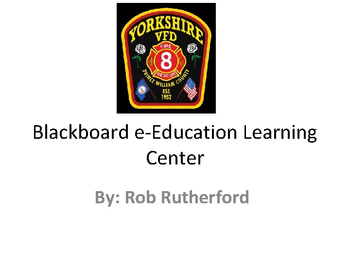 Blackboard e-Education Learning Center By: Rob Rutherford 