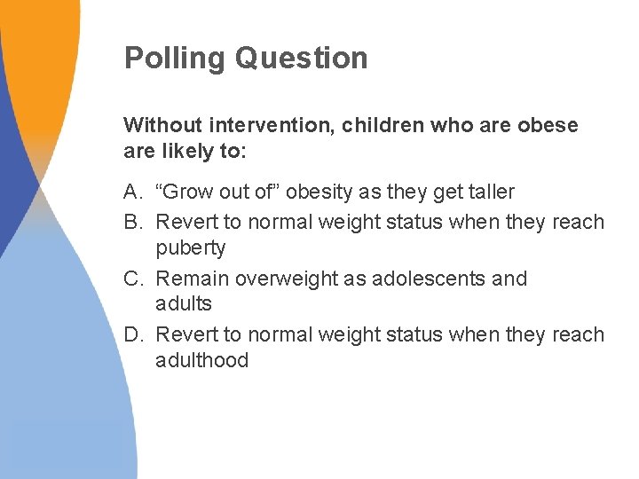 Polling Question Without intervention, children who are obese are likely to: A. “Grow out